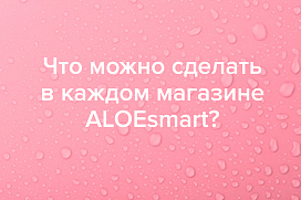 Что можно сделать в каждом магазине ALOEsmart?